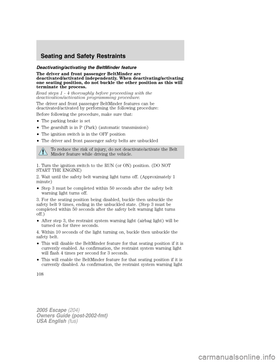 FORD ESCAPE 2005 1.G Owners Manual Deactivating/activating the BeltMinder feature
The driver and front passenger BeltMinder are
deactivated/activated independently. When deactivating/activating
one seating position, do not buckle the o FORD ESCAPE 2005 1.G Owners Manual Deactivating/activating the BeltMinder feature
The driver and front passenger BeltMinder are
deactivated/activated independently. When deactivating/activating
one seating position, do not buckle the o