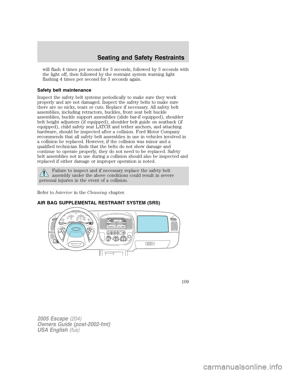 FORD ESCAPE 2005 1.G Owners Manual will flash 4 times per second for 3 seconds, followed by 3 seconds with
the light off, then followed by the restraint system warning light
flashing 4 times per second for 3 seconds again.
Safety belt FORD ESCAPE 2005 1.G Owners Manual will flash 4 times per second for 3 seconds, followed by 3 seconds with
the light off, then followed by the restraint system warning light
flashing 4 times per second for 3 seconds again.
Safety belt