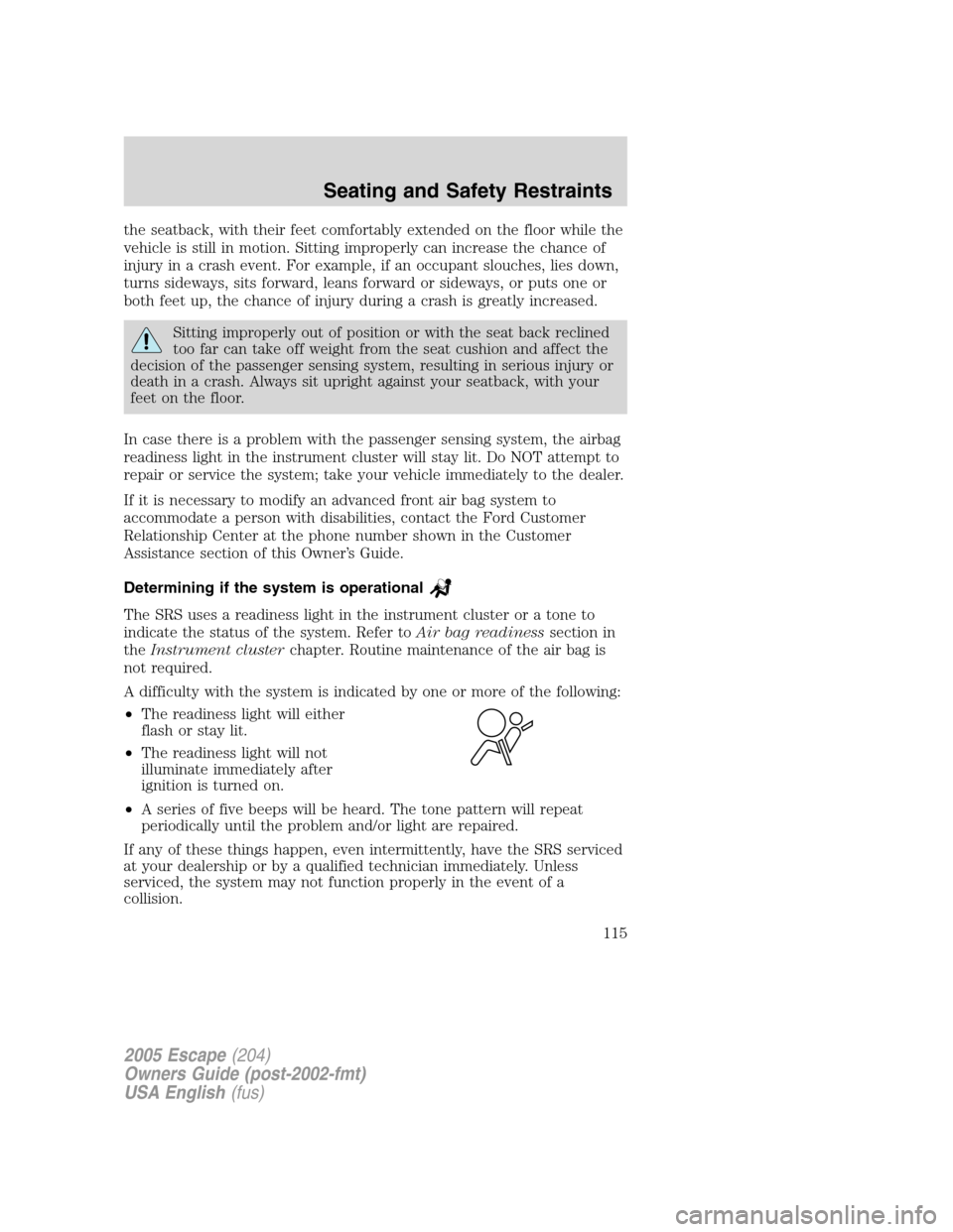 FORD ESCAPE 2005 1.G Owners Manual the seatback, with their feet comfortably extended on the floor while the
vehicle is still in motion. Sitting improperly can increase the chance of
injury in a crash event. For example, if an occupant FORD ESCAPE 2005 1.G Owners Manual the seatback, with their feet comfortably extended on the floor while the
vehicle is still in motion. Sitting improperly can increase the chance of
injury in a crash event. For example, if an occupant