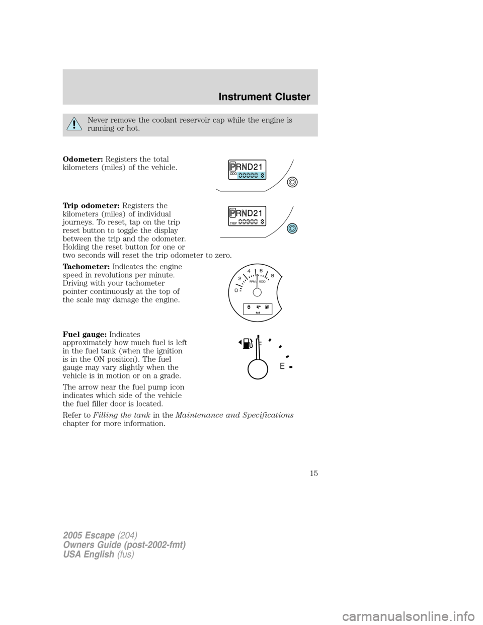 FORD ESCAPE 2005 1.G Owners Manual Never remove the coolant reservoir cap while the engine is
running or hot.
Odometer:Registers the total
kilometers (miles) of the vehicle.
Trip odometer:Registers the
kilometers (miles) of individual
FORD ESCAPE 2005 1.G Owners Manual Never remove the coolant reservoir cap while the engine is
running or hot.
Odometer:Registers the total
kilometers (miles) of the vehicle.
Trip odometer:Registers the
kilometers (miles) of individual