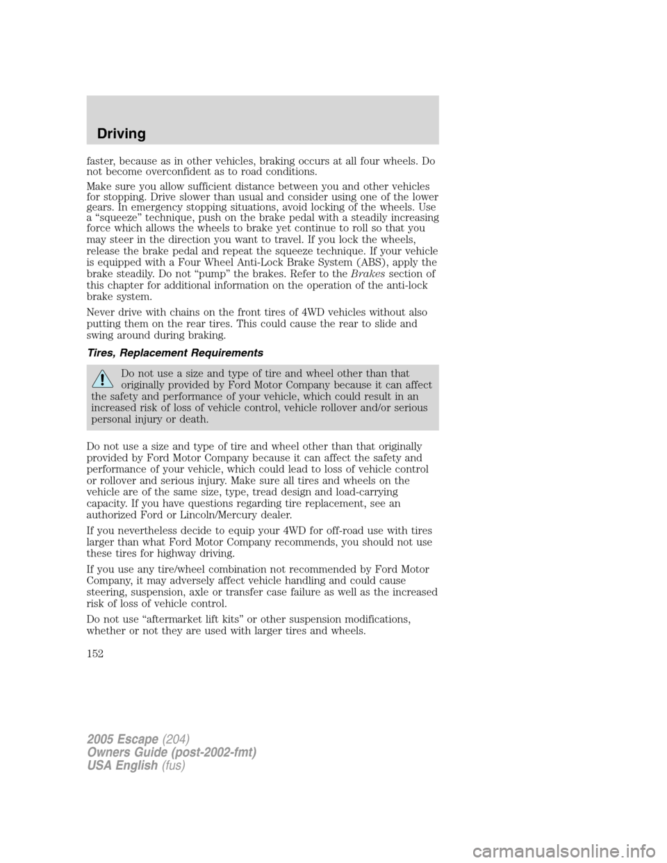 FORD ESCAPE 2005 1.G Owners Manual faster, because as in other vehicles, braking occurs at all four wheels. Do
not become overconfident as to road conditions.
Make sure you allow sufficient distance between you and other vehicles
for s FORD ESCAPE 2005 1.G Owners Manual faster, because as in other vehicles, braking occurs at all four wheels. Do
not become overconfident as to road conditions.
Make sure you allow sufficient distance between you and other vehicles
for s
