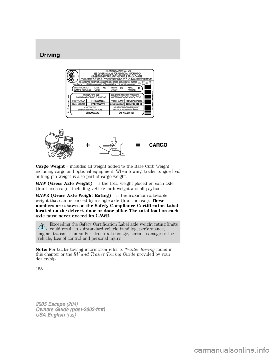 FORD ESCAPE 2005 1.G Owners Manual Cargo Weight–includes all weight added to the Base Curb Weight,
including cargo and optional equipment. When towing, trailer tongue load
or king pin weight is also part of cargo weight.
GAW (Gross A FORD ESCAPE 2005 1.G Owners Manual Cargo Weight–includes all weight added to the Base Curb Weight,
including cargo and optional equipment. When towing, trailer tongue load
or king pin weight is also part of cargo weight.
GAW (Gross A