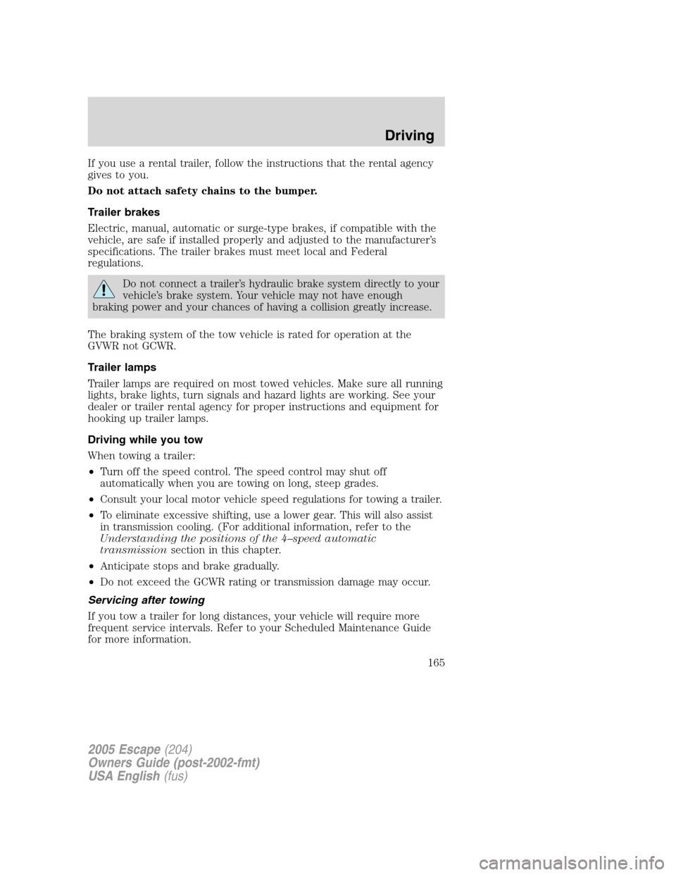 FORD ESCAPE 2005 1.G Owners Manual If you use a rental trailer, follow the instructions that the rental agency
gives to you.
Do not attach safety chains to the bumper.
Trailer brakes
Electric, manual, automatic or surge-type brakes, if FORD ESCAPE 2005 1.G Owners Manual If you use a rental trailer, follow the instructions that the rental agency
gives to you.
Do not attach safety chains to the bumper.
Trailer brakes
Electric, manual, automatic or surge-type brakes, if