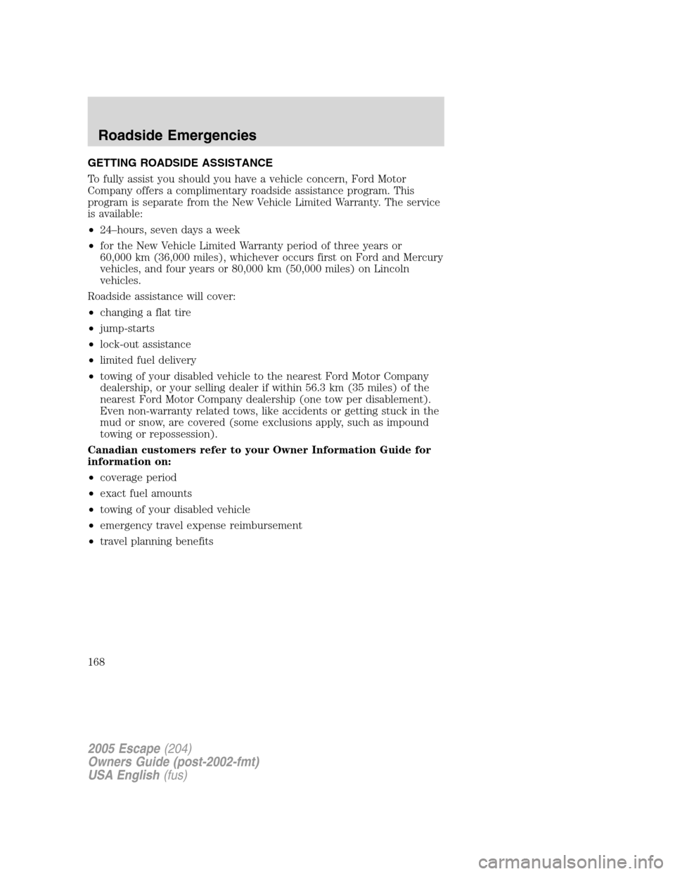 FORD ESCAPE 2005 1.G Owners Manual GETTING ROADSIDE ASSISTANCE
To fully assist you should you have a vehicle concern, Ford Motor
Company offers a complimentary roadside assistance program. This
program is separate from the New Vehicle FORD ESCAPE 2005 1.G Owners Manual GETTING ROADSIDE ASSISTANCE
To fully assist you should you have a vehicle concern, Ford Motor
Company offers a complimentary roadside assistance program. This
program is separate from the New Vehicle