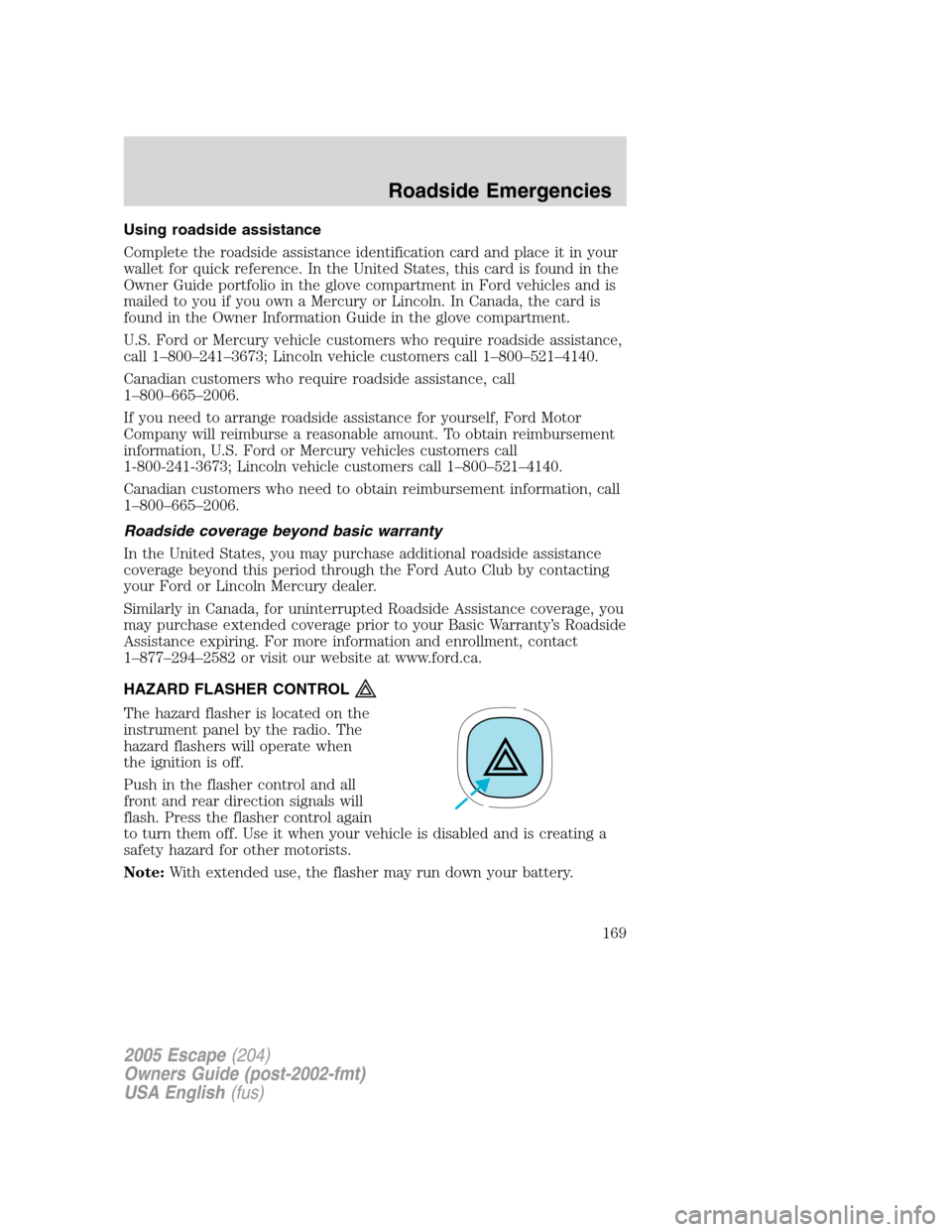 FORD ESCAPE 2005 1.G Owners Manual Using roadside assistance
Complete the roadside assistance identification card and place it in your
wallet for quick reference. In the United States, this card is found in the
Owner Guide portfolio in FORD ESCAPE 2005 1.G Owners Manual Using roadside assistance
Complete the roadside assistance identification card and place it in your
wallet for quick reference. In the United States, this card is found in the
Owner Guide portfolio in