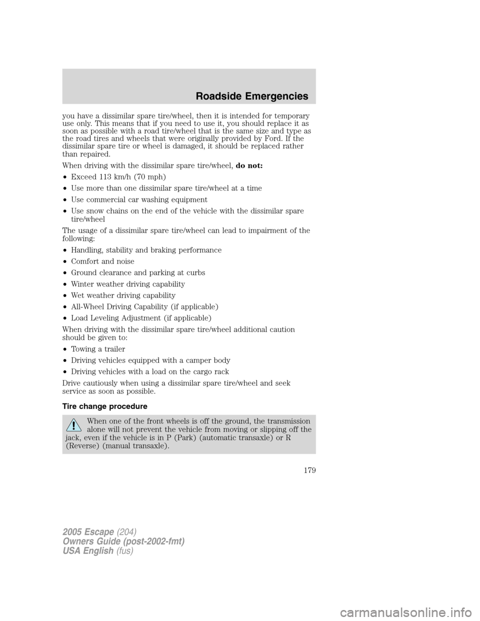 FORD ESCAPE 2005 1.G Owners Manual you have a dissimilar spare tire/wheel, then it is intended for temporary
use only. This means that if you need to use it, you should replace it as
soon as possible with a road tire/wheel that is the FORD ESCAPE 2005 1.G Owners Manual you have a dissimilar spare tire/wheel, then it is intended for temporary
use only. This means that if you need to use it, you should replace it as
soon as possible with a road tire/wheel that is the