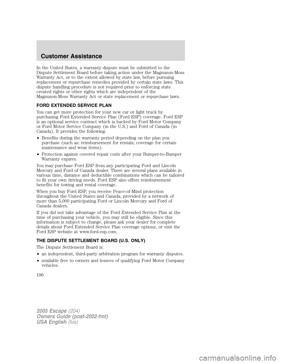 FORD ESCAPE 2005 1.G Owners Manual In the United States, a warranty dispute must be submitted to the
Dispute Settlement Board before taking action under the Magnuson-Moss
Warranty Act, or to the extent allowed by state law, before purs FORD ESCAPE 2005 1.G Owners Manual In the United States, a warranty dispute must be submitted to the
Dispute Settlement Board before taking action under the Magnuson-Moss
Warranty Act, or to the extent allowed by state law, before purs