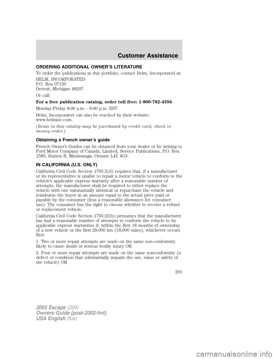 FORD ESCAPE 2005 1.G Owners Manual ORDERING ADDITIONAL OWNER’S LITERATURE
To order the publications in this portfolio, contact Helm, Incorporated at:
HELM, INCORPORATED
P.O. Box 07150
Detroit, Michigan 48207
Or call:
For a free publi FORD ESCAPE 2005 1.G Owners Manual ORDERING ADDITIONAL OWNER’S LITERATURE
To order the publications in this portfolio, contact Helm, Incorporated at:
HELM, INCORPORATED
P.O. Box 07150
Detroit, Michigan 48207
Or call:
For a free publi