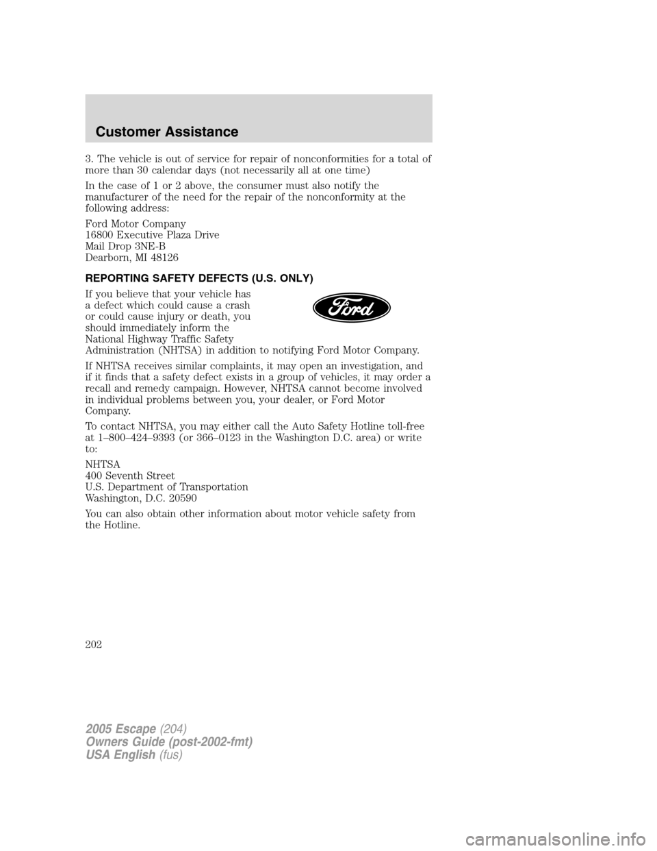 FORD ESCAPE 2005 1.G Owners Manual 3. The vehicle is out of service for repair of nonconformities for a total of
more than 30 calendar days (not necessarily all at one time)
In the case of 1 or 2 above, the consumer must also notify th FORD ESCAPE 2005 1.G Owners Manual 3. The vehicle is out of service for repair of nonconformities for a total of
more than 30 calendar days (not necessarily all at one time)
In the case of 1 or 2 above, the consumer must also notify th