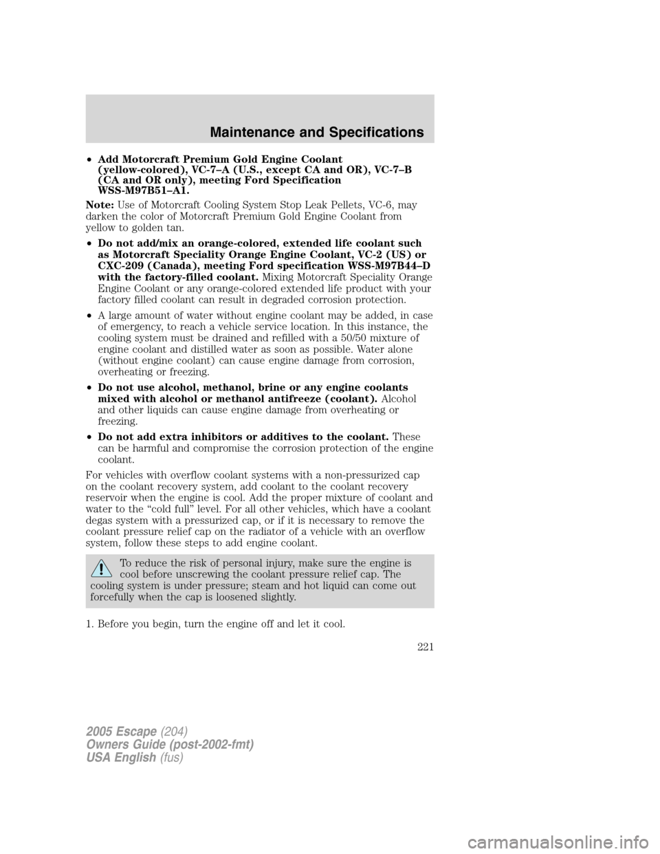FORD ESCAPE 2005 1.G Owners Manual •Add Motorcraft Premium Gold Engine Coolant
(yellow-colored), VC-7–A (U.S., except CA and OR), VC-7–B
(CA and OR only), meeting Ford Specification
WSS-M97B51–A1.
Note:Use of Motorcraft Cooling FORD ESCAPE 2005 1.G Owners Manual •Add Motorcraft Premium Gold Engine Coolant
(yellow-colored), VC-7–A (U.S., except CA and OR), VC-7–B
(CA and OR only), meeting Ford Specification
WSS-M97B51–A1.
Note:Use of Motorcraft Cooling