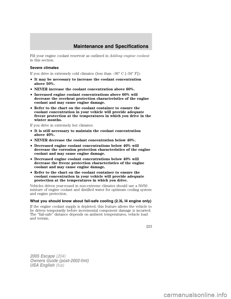 FORD ESCAPE 2005 1.G Owners Manual Fill your engine coolant reservoir as outlined inAdding engine coolant
in this section.
Severe climates
If you drive in extremely cold climates (less than–36°C[–34°F]):
•It may be necessary to