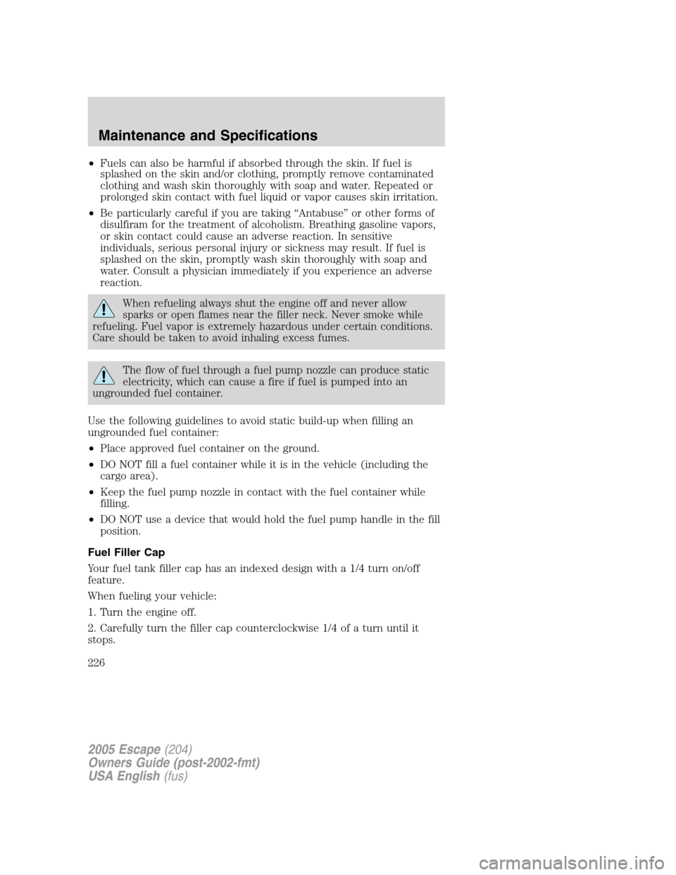 FORD ESCAPE 2005 1.G Owners Manual •Fuels can also be harmful if absorbed through the skin. If fuel is
splashed on the skin and/or clothing, promptly remove contaminated
clothing and wash skin thoroughly with soap and water. Repeated FORD ESCAPE 2005 1.G Owners Manual •Fuels can also be harmful if absorbed through the skin. If fuel is
splashed on the skin and/or clothing, promptly remove contaminated
clothing and wash skin thoroughly with soap and water. Repeated