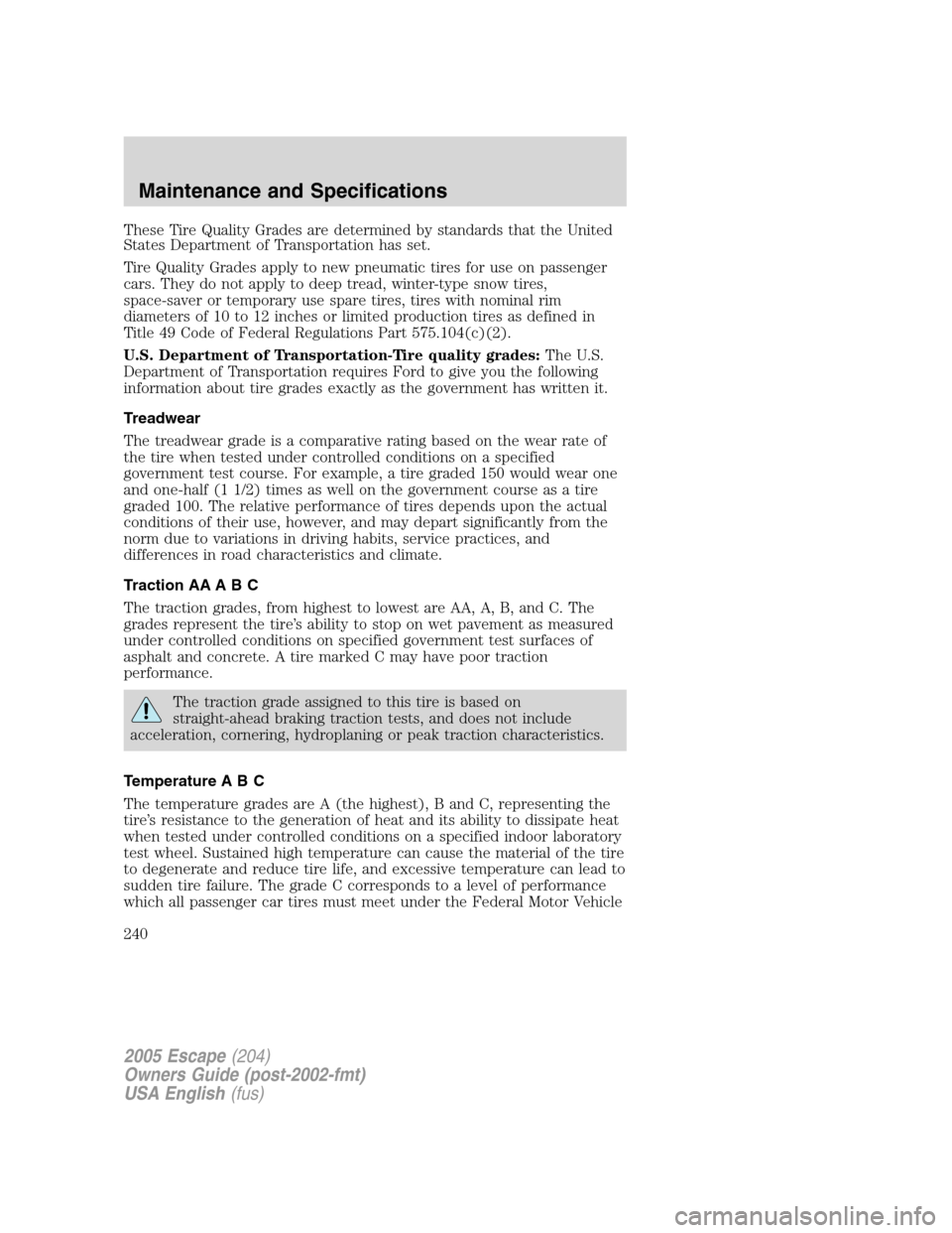 FORD ESCAPE 2005 1.G Owners Manual These Tire Quality Grades are determined by standards that the United
States Department of Transportation has set.
Tire Quality Grades apply to new pneumatic tires for use on passenger
cars. They do n FORD ESCAPE 2005 1.G Owners Manual These Tire Quality Grades are determined by standards that the United
States Department of Transportation has set.
Tire Quality Grades apply to new pneumatic tires for use on passenger
cars. They do n