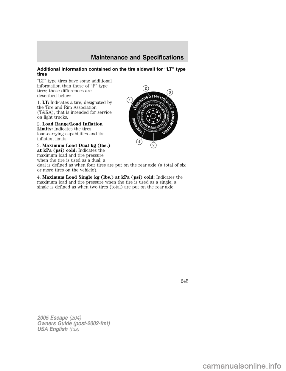 FORD ESCAPE 2005 1.G Owners Manual Additional information contained on the tire sidewall for“LT”type
tires
“LT”type tires have some additional
information than those of“P”type
tires; these differences are
described below:
1