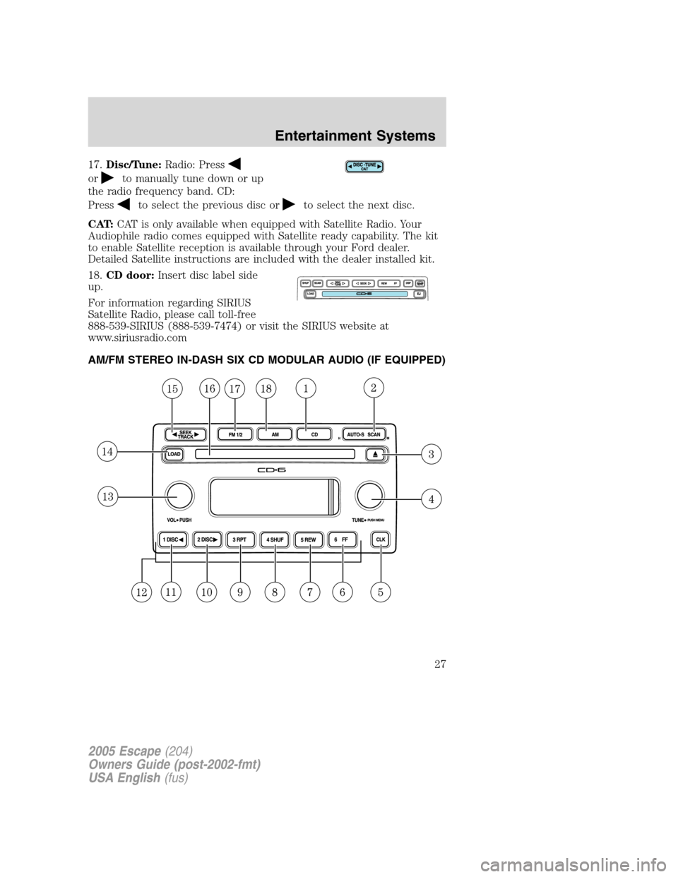 FORD ESCAPE 2005 1.G Owners Manual 17.Disc/Tune:Radio: Press
orto manually tune down or up
the radio frequency band. CD:
Press
to select the previous disc orto select the next disc.
CAT:CAT is only available when equipped with Satellit