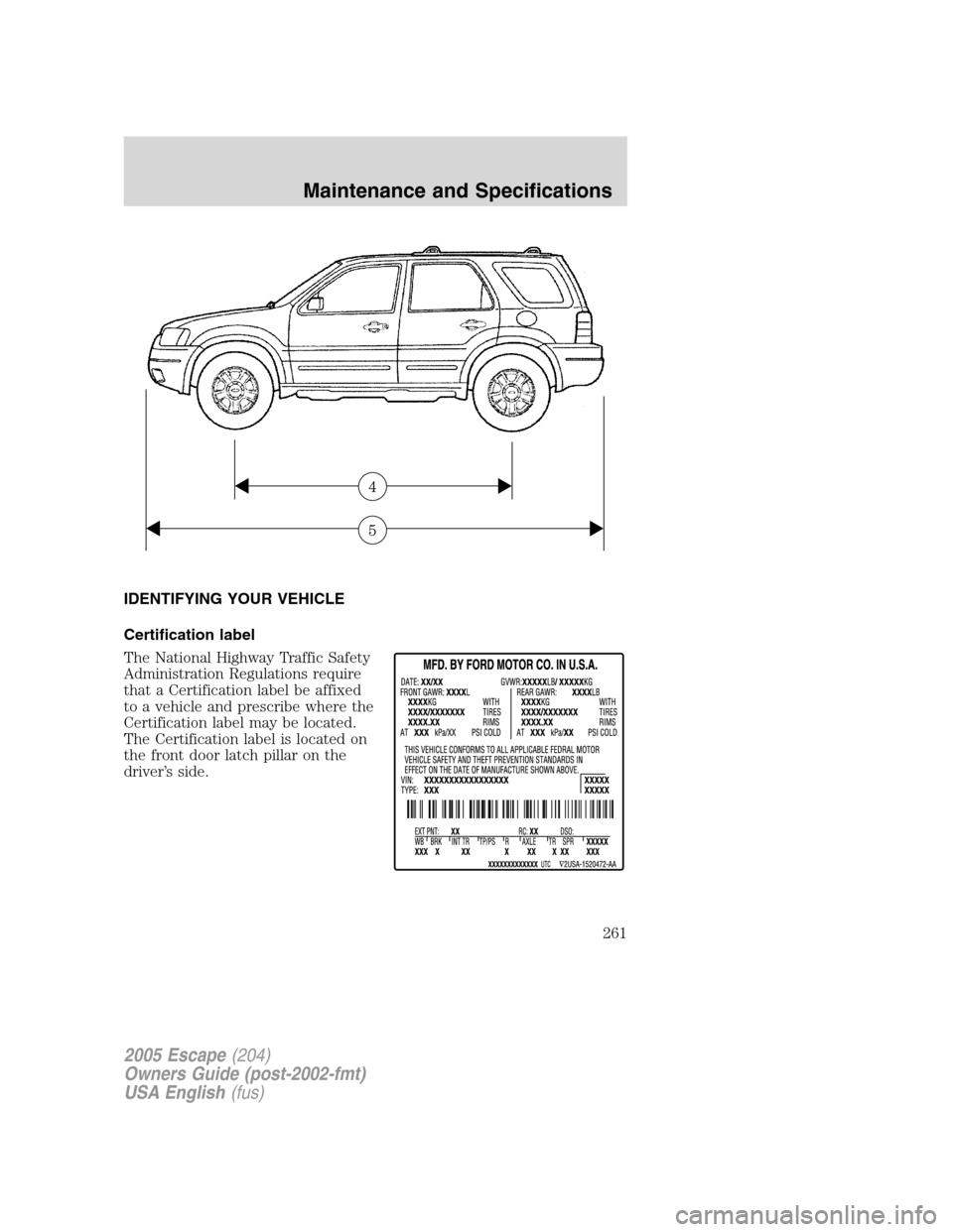 FORD ESCAPE 2005 1.G Owners Manual IDENTIFYING YOUR VEHICLE
Certification label
The National Highway Traffic Safety
Administration Regulations require
that a Certification label be affixed
to a vehicle and prescribe where the
Certifica