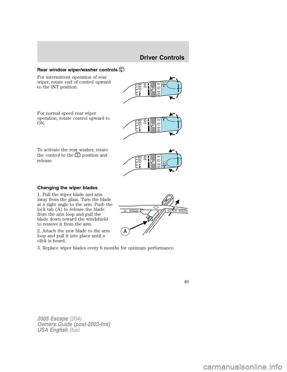 FORD ESCAPE 2005 1.G Owners Manual Rear window wiper/washer controls
For intermittent operation of rear
wiper, rotate end of control upward
to the INT position.
For normal speed rear wiper
operation, rotate control upward to
ON.
To act