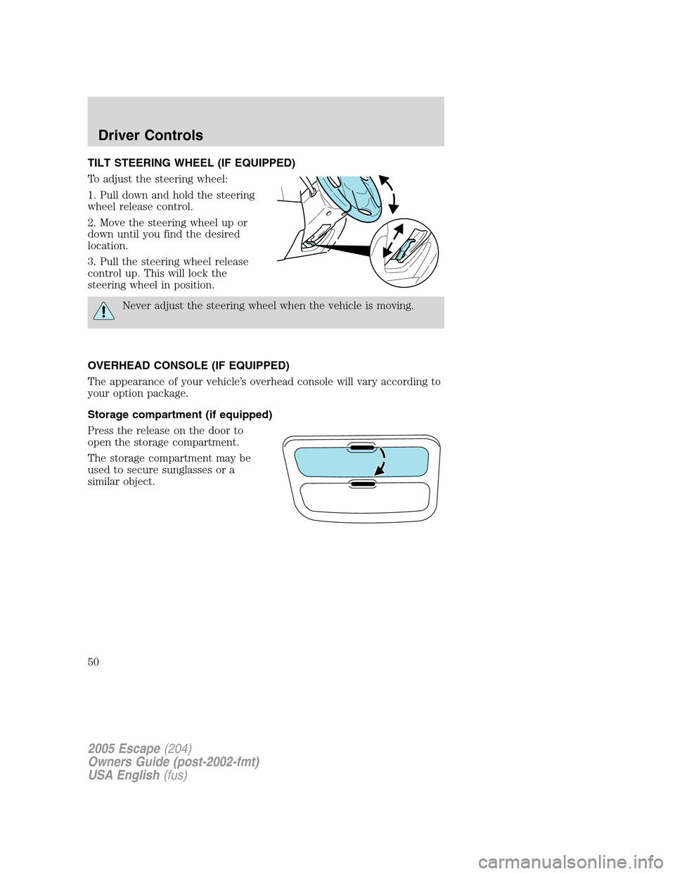 FORD ESCAPE 2005 1.G Owners Manual TILT STEERING WHEEL (IF EQUIPPED)
To adjust the steering wheel:
1. Pull down and hold the steering
wheel release control.
2. Move the steering wheel up or
down until you find the desired
location.
3. 