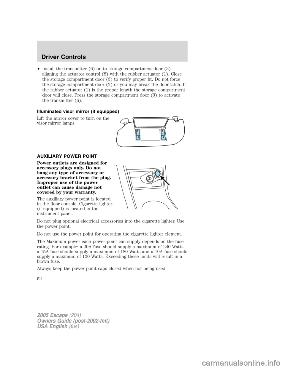 FORD ESCAPE 2005 1.G Owners Manual •Install the transmitter (6) on to storage compartment door (3)
aligning the actuator control (8) with the rubber actuator (1). Close
the storage compartment door (3) to verify proper fit. Do not fo FORD ESCAPE 2005 1.G Owners Manual •Install the transmitter (6) on to storage compartment door (3)
aligning the actuator control (8) with the rubber actuator (1). Close
the storage compartment door (3) to verify proper fit. Do not fo