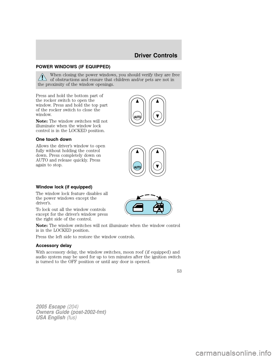 FORD ESCAPE 2005 1.G Owners Manual POWER WINDOWS (IF EQUIPPED)
When closing the power windows, you should verify they are free
of obstructions and ensure that children and/or pets are not in
the proximity of the window openings.
Press FORD ESCAPE 2005 1.G Owners Manual POWER WINDOWS (IF EQUIPPED)
When closing the power windows, you should verify they are free
of obstructions and ensure that children and/or pets are not in
the proximity of the window openings.
Press
