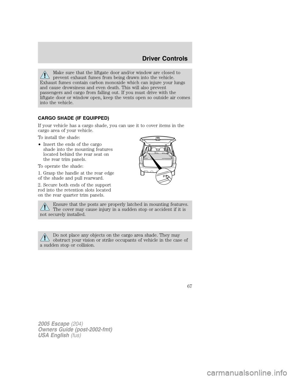 FORD ESCAPE 2005 1.G Owners Manual Make sure that the liftgate door and/or window are closed to
prevent exhaust fumes from being drawn into the vehicle.
Exhaust fumes contain carbon monoxide which can injure your lungs
and cause drowsi FORD ESCAPE 2005 1.G Owners Manual Make sure that the liftgate door and/or window are closed to
prevent exhaust fumes from being drawn into the vehicle.
Exhaust fumes contain carbon monoxide which can injure your lungs
and cause drowsi
