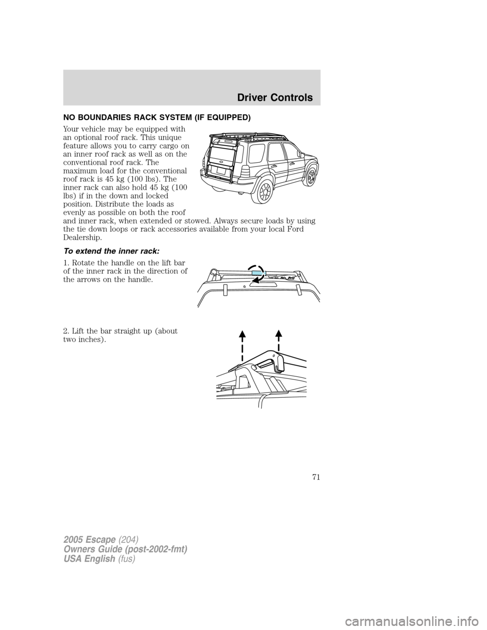 FORD ESCAPE 2005 1.G Owners Manual NO BOUNDARIES RACK SYSTEM (IF EQUIPPED)
Your vehicle may be equipped with
an optional roof rack. This unique
feature allows you to carry cargo on
an inner roof rack as well as on the
conventional roof
