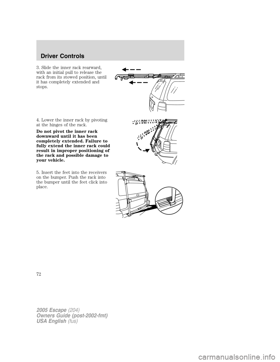 FORD ESCAPE 2005 1.G Owners Manual 3. Slide the inner rack rearward,
with an initial pull to release the
rack from its stowed position, until
it has completely extended and
stops.
4. Lower the inner rack by pivoting
at the hinges of th