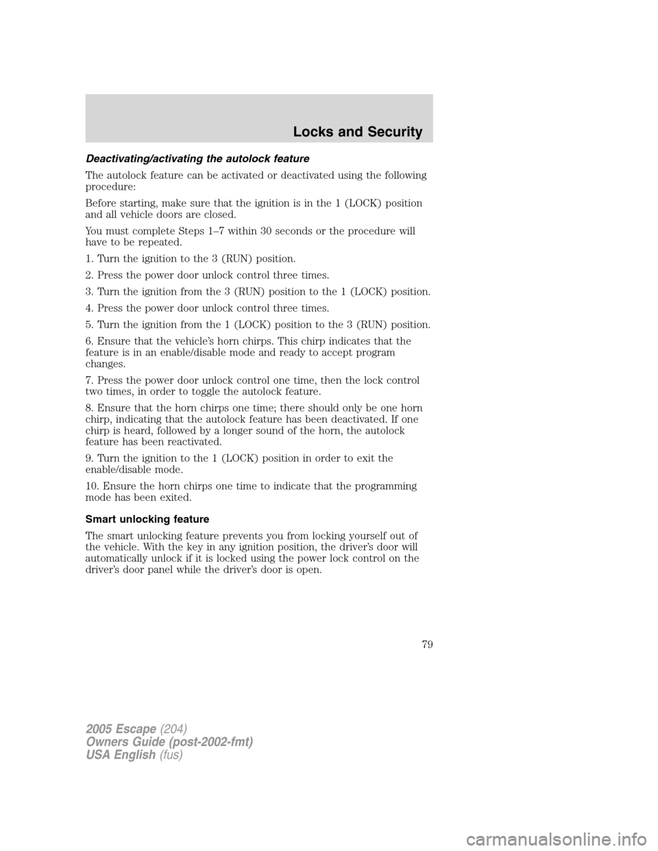 FORD ESCAPE 2005 1.G Owners Manual Deactivating/activating the autolock feature
The autolock feature can be activated or deactivated using the following
procedure:
Before starting, make sure that the ignition is in the 1 (LOCK) positio FORD ESCAPE 2005 1.G Owners Manual Deactivating/activating the autolock feature
The autolock feature can be activated or deactivated using the following
procedure:
Before starting, make sure that the ignition is in the 1 (LOCK) positio