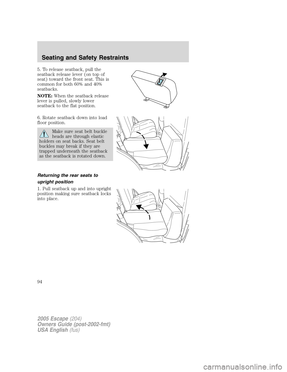 FORD ESCAPE 2005 1.G Owners Manual 5. To release seatback, pull the
seatback release lever (on top of
seat) toward the front seat. This is
common for both 60% and 40%
seatbacks.
NOTE:When the seatback release
lever is pulled, slowly lo
