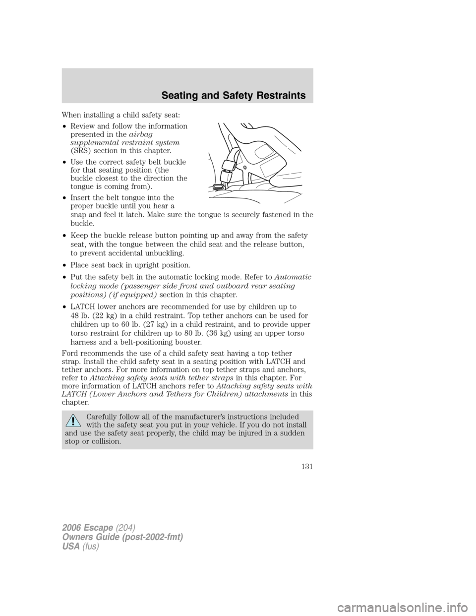 FORD ESCAPE 2006 1.G Owners Manual When installing a child safety seat:
•Review and follow the information
presented in theairbag
supplemental restraint system
(SRS) section in this chapter.
•Use the correct safety belt buckle
for 