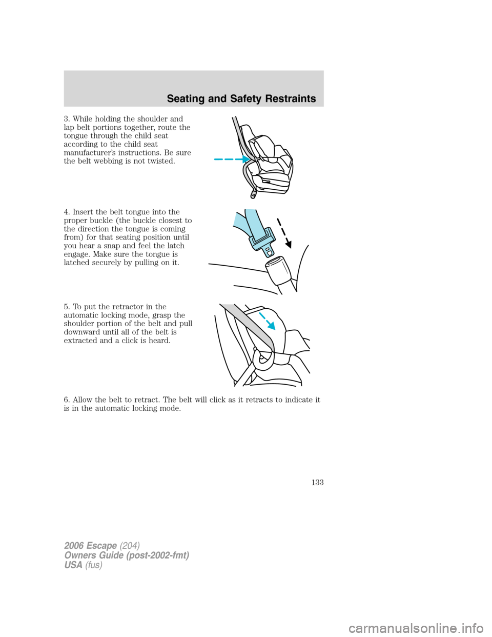 FORD ESCAPE 2006 1.G Owners Manual 3. While holding the shoulder and
lap belt portions together, route the
tongue through the child seat
according to the child seat
manufacturer’s instructions. Be sure
the belt webbing is not twisted