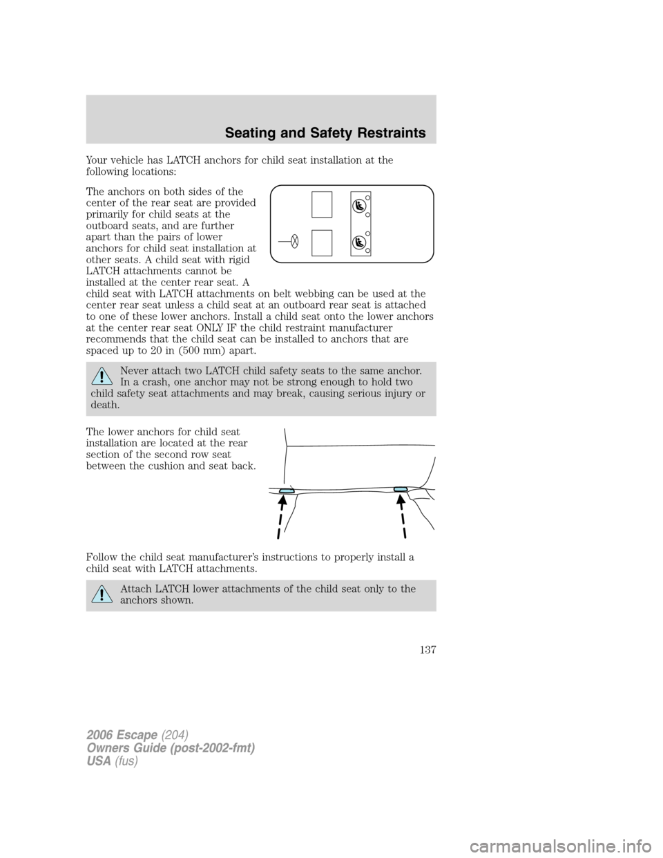 FORD ESCAPE 2006 1.G Owners Manual Your vehicle has LATCH anchors for child seat installation at the
following locations:
The anchors on both sides of the
center of the rear seat are provided
primarily for child seats at the
outboard s