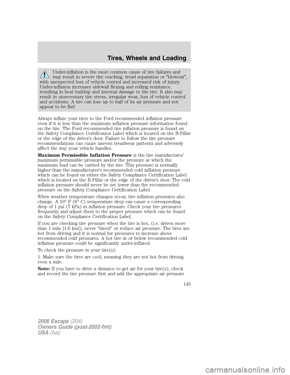 FORD ESCAPE 2006 1.G Owners Manual Under-inflation is the most common cause of tire failures and
may result in severe tire cracking, tread separation orblowout,
with unexpected loss of vehicle control and increased risk of injury.
Un FORD ESCAPE 2006 1.G Owners Manual Under-inflation is the most common cause of tire failures and
may result in severe tire cracking, tread separation orblowout,
with unexpected loss of vehicle control and increased risk of injury.
Un