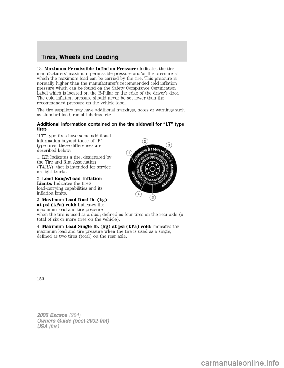 FORD ESCAPE 2006 1.G Owners Manual 13.Maximum Permissible Inflation Pressure:Indicates the tire
manufacturers’ maximum permissible pressure and/or the pressure at
which the maximum load can be carried by the tire. This pressure is
no FORD ESCAPE 2006 1.G Owners Manual 13.Maximum Permissible Inflation Pressure:Indicates the tire
manufacturers’ maximum permissible pressure and/or the pressure at
which the maximum load can be carried by the tire. This pressure is
no