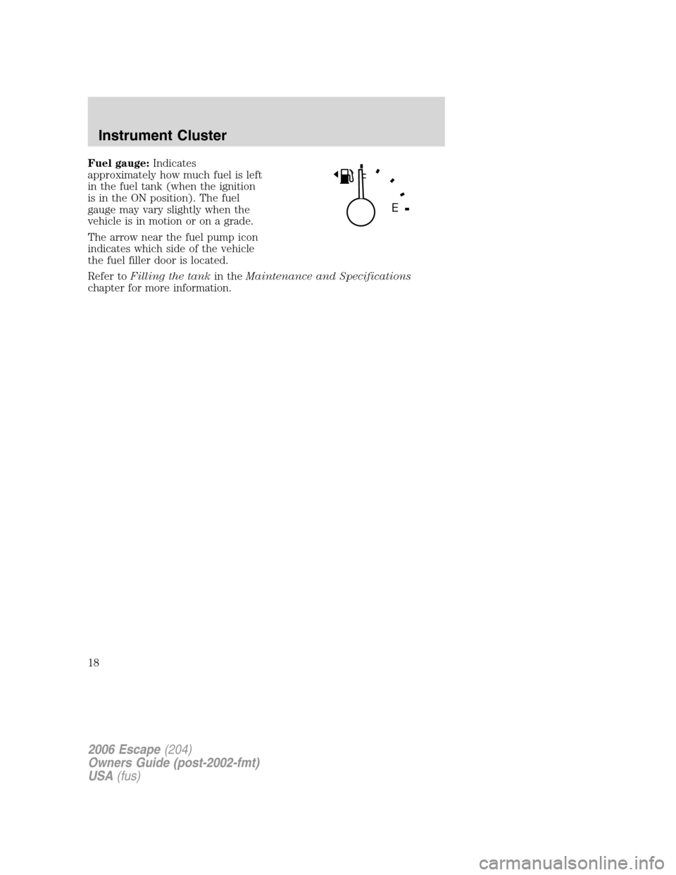 FORD ESCAPE 2006 1.G Owners Manual Fuel gauge:Indicates
approximately how much fuel is left
in the fuel tank (when the ignition
is in the ON position). The fuel
gauge may vary slightly when the
vehicle is in motion or on a grade.
The a