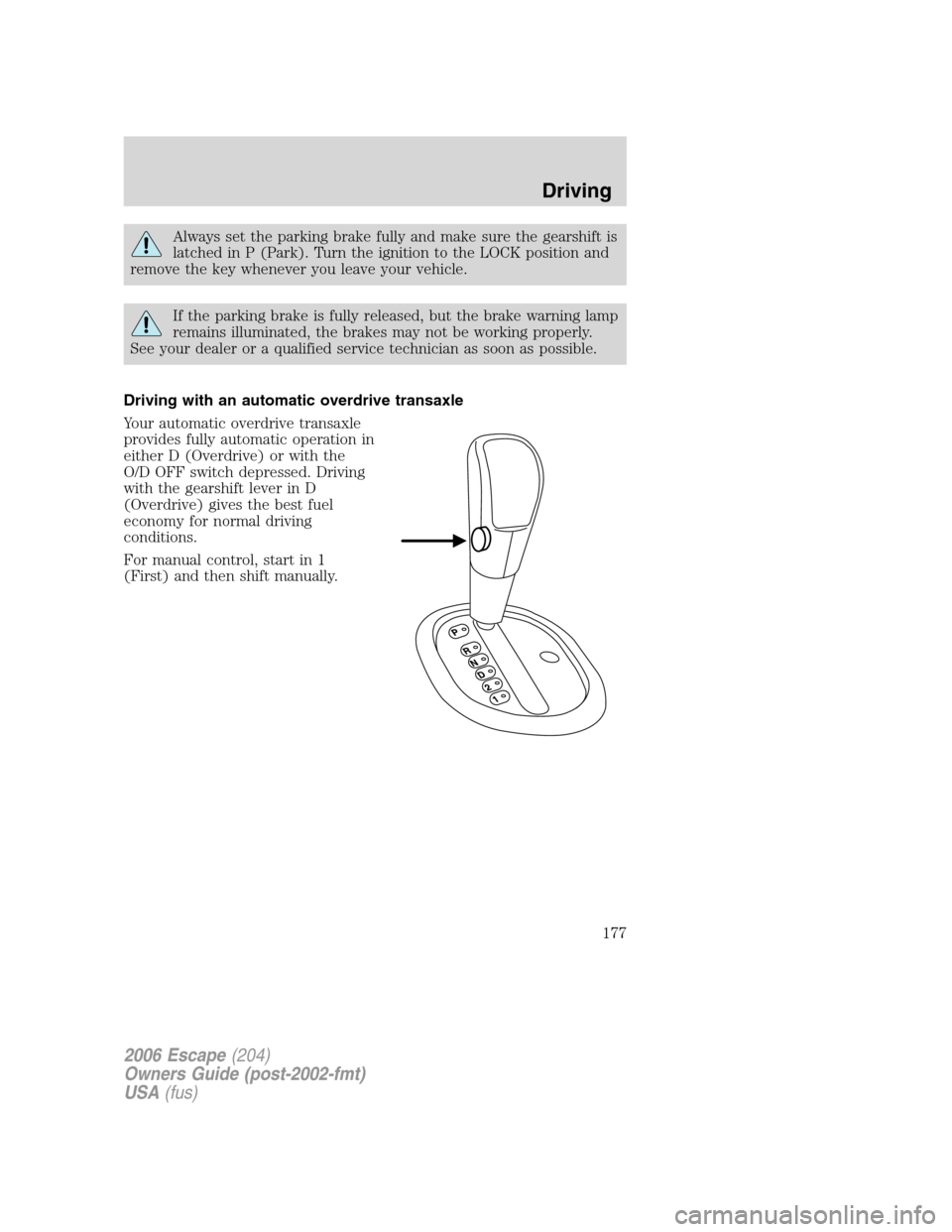 FORD ESCAPE 2006 1.G Owners Manual Always set the parking brake fully and make sure the gearshift is
latched in P (Park). Turn the ignition to the LOCK position and
remove the key whenever you leave your vehicle.
If the parking brake i