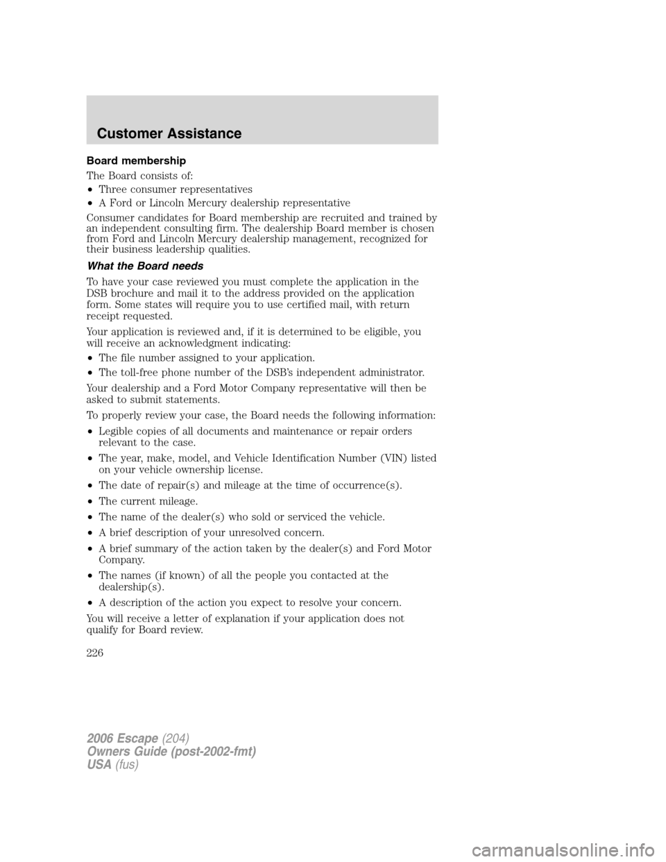 FORD ESCAPE 2006 1.G Owners Manual Board membership
The Board consists of:
•Three consumer representatives
•A Ford or Lincoln Mercury dealership representative
Consumer candidates for Board membership are recruited and trained by
a FORD ESCAPE 2006 1.G Owners Manual Board membership
The Board consists of:
•Three consumer representatives
•A Ford or Lincoln Mercury dealership representative
Consumer candidates for Board membership are recruited and trained by
a