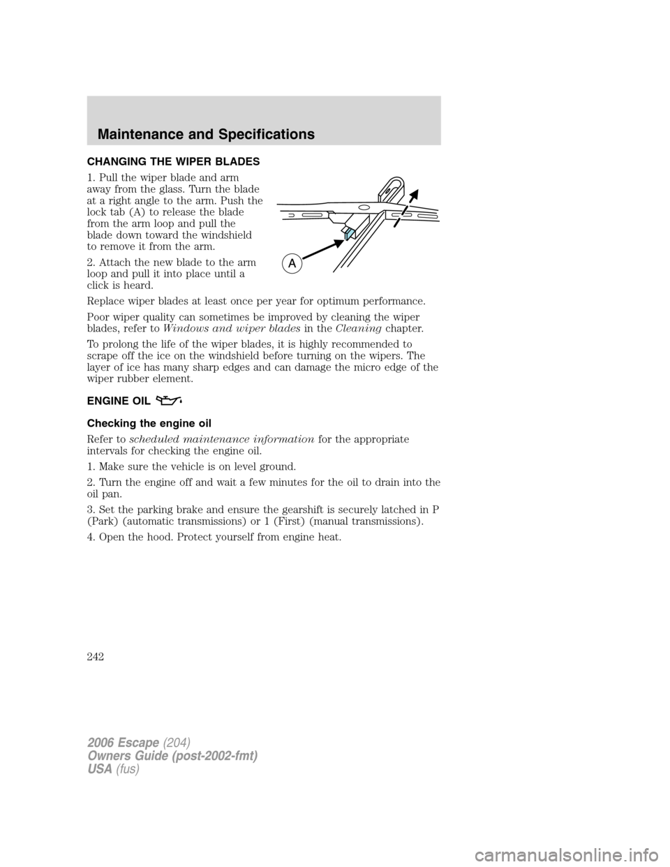 FORD ESCAPE 2006 1.G Owners Manual CHANGING THE WIPER BLADES
1. Pull the wiper blade and arm
away from the glass. Turn the blade
at a right angle to the arm. Push the
lock tab (A) to release the blade
from the arm loop and pull the
bla