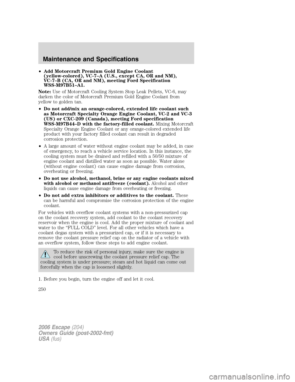 FORD ESCAPE 2006 1.G Owners Manual •Add Motorcraft Premium Gold Engine Coolant
(yellow-colored), VC-7–A (U.S., except CA, OR and NM),
VC-7–B (CA, OR and NM), meeting Ford Specification
WSS-M97B51–A1.
Note:Use of Motorcraft Cool FORD ESCAPE 2006 1.G Owners Manual •Add Motorcraft Premium Gold Engine Coolant
(yellow-colored), VC-7–A (U.S., except CA, OR and NM),
VC-7–B (CA, OR and NM), meeting Ford Specification
WSS-M97B51–A1.
Note:Use of Motorcraft Cool