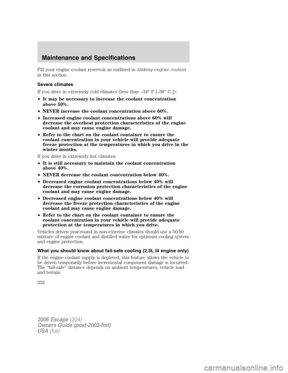 FORD ESCAPE 2006 1.G Owners Manual Fill your engine coolant reservoir as outlined inAdding engine coolant
in this section.
Severe climates
If you drive in extremely cold climates (less than –34° F [–36° C ]):
•It may be necessa