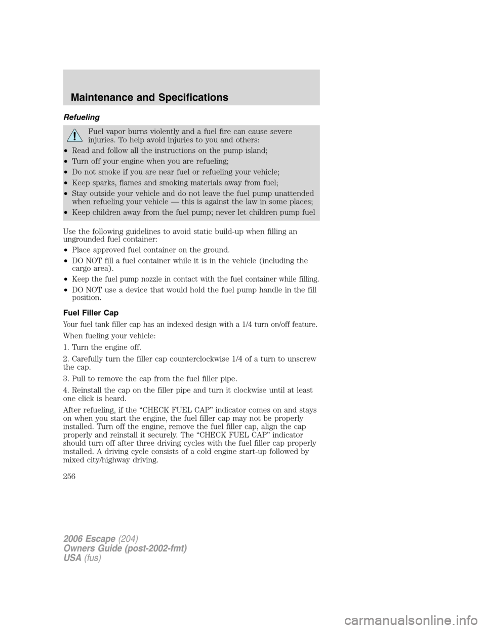 FORD ESCAPE 2006 1.G Owners Manual Refueling
Fuel vapor burns violently and a fuel fire can cause severe
injuries. To help avoid injuries to you and others:
•Read and follow all the instructions on the pump island;
•Turn off your e FORD ESCAPE 2006 1.G Owners Manual Refueling
Fuel vapor burns violently and a fuel fire can cause severe
injuries. To help avoid injuries to you and others:
•Read and follow all the instructions on the pump island;
•Turn off your e