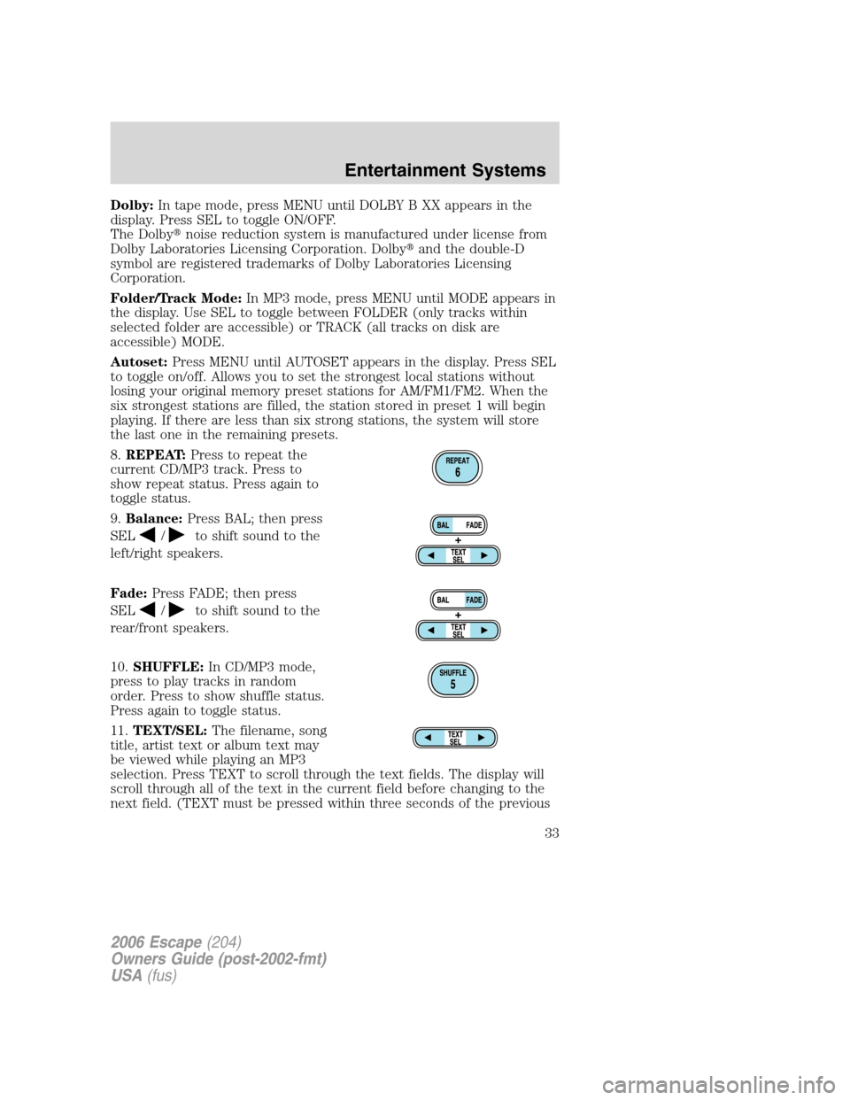 FORD ESCAPE 2006 1.G Owners Manual Dolby:In tape mode, press MENU until DOLBY B XX appears in the
display. Press SEL to toggle ON/OFF.
The Dolbynoise reduction system is manufactured under license from
Dolby Laboratories Licensing Cor