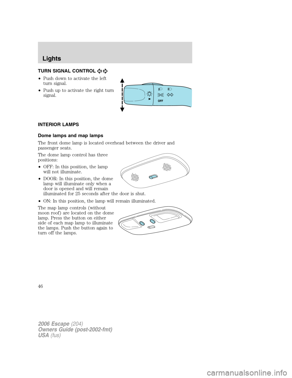 FORD ESCAPE 2006 1.G Owners Manual TURN SIGNAL CONTROL
•Push down to activate the left
turn signal.
•Push up to activate the right turn
signal.
INTERIOR LAMPS
Dome lamps and map lamps
The front dome lamp is located overhead between