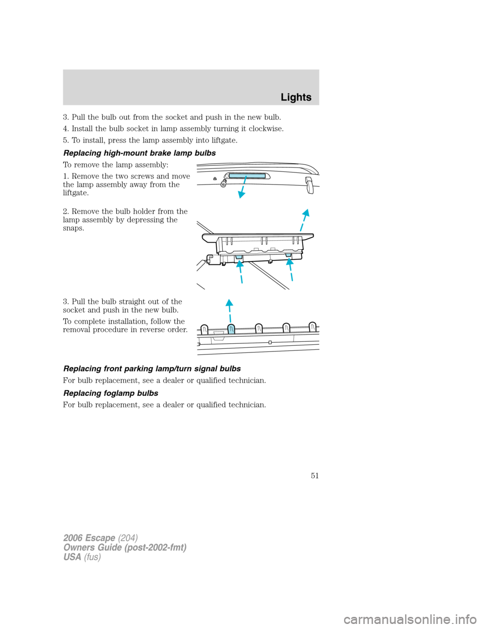 FORD ESCAPE 2006 1.G Owners Manual 3. Pull the bulb out from the socket and push in the new bulb.
4. Install the bulb socket in lamp assembly turning it clockwise.
5. To install, press the lamp assembly into liftgate.
Replacing high-mo