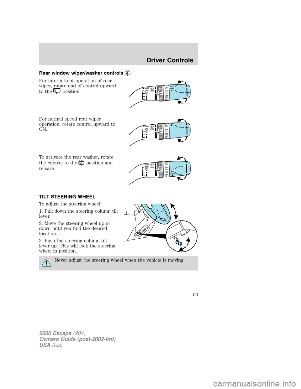 FORD ESCAPE 2006 1.G Owners Manual Rear window wiper/washer controls
For intermittent operation of rear
wiper, rotate end of control upward
to the
position.
For normal speed rear wiper
operation, rotate control upward to
ON.
To activat