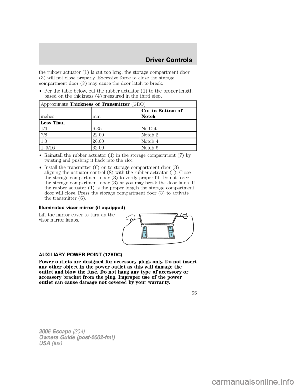 FORD ESCAPE 2006 1.G Owners Manual the rubber actuator (1) is cut too long, the storage compartment door
(3) will not close properly. Excessive force to close the storage
compartment door (3) may cause the door latch to break.
•Per t