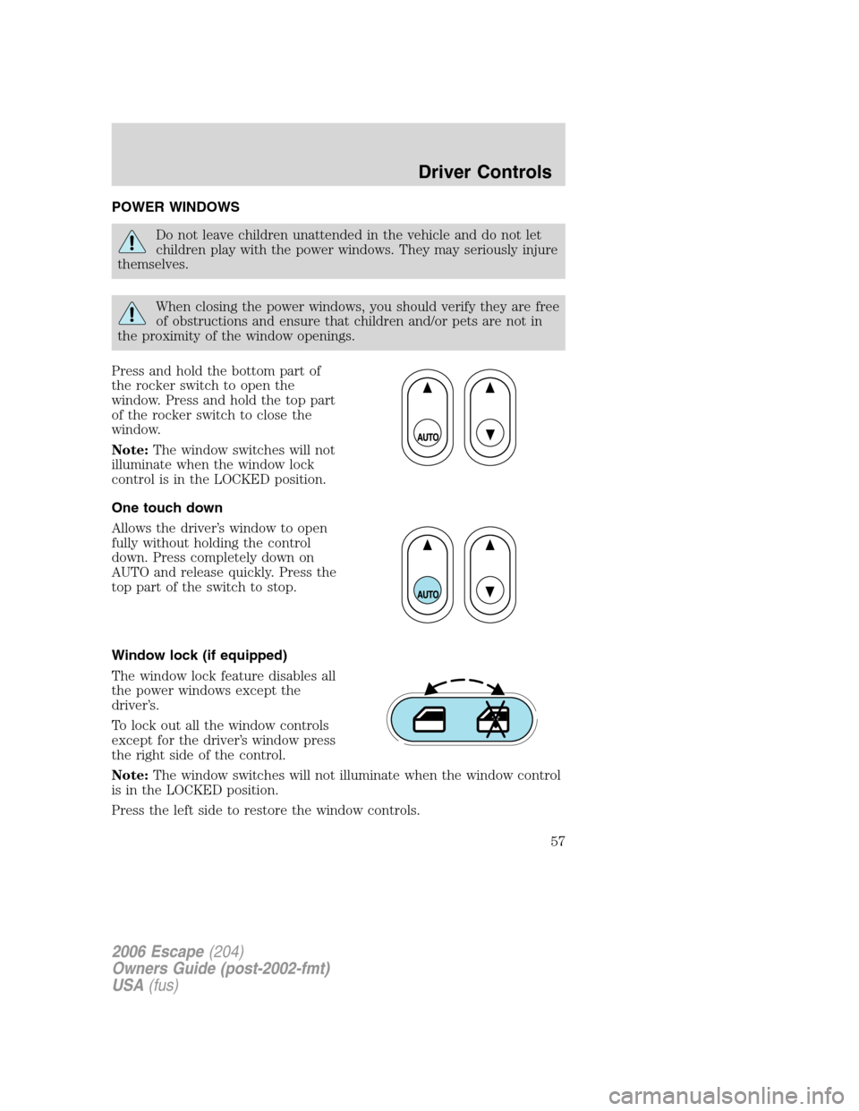 FORD ESCAPE 2006 1.G Owners Manual POWER WINDOWS
Do not leave children unattended in the vehicle and do not let
children play with the power windows. They may seriously injure
themselves.
When closing the power windows, you should veri