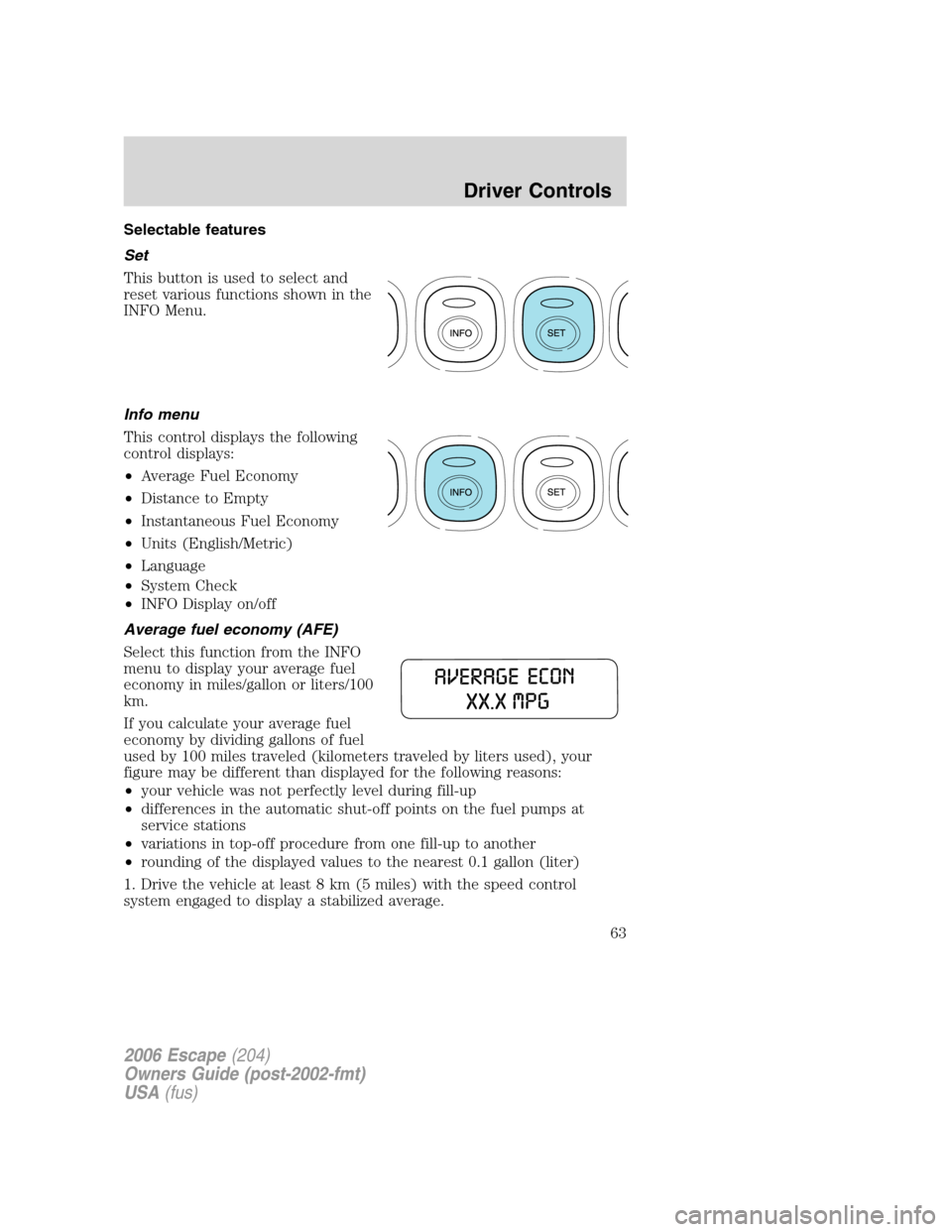 FORD ESCAPE 2006 1.G Owners Manual Selectable features
Set
This button is used to select and
reset various functions shown in the
INFO Menu.
Info menu
This control displays the following
control displays:
•Average Fuel Economy
•Dis