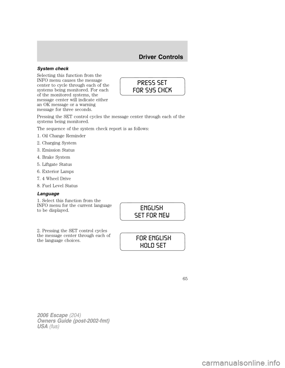 FORD ESCAPE 2006 1.G Owners Manual System check
Selecting this function from the
INFO menu causes the message
center to cycle through each of the
systems being monitored. For each
of the monitored systems, the
message center will indic