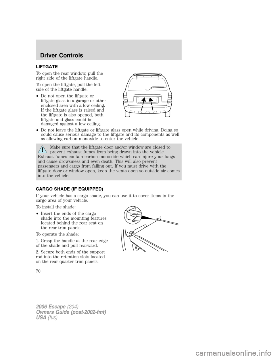 FORD ESCAPE 2006 1.G Owners Manual LIFTGATE
To open the rear window, pull the
right side of the liftgate handle.
To open the liftgate, pull the left
side of the liftgate handle.
•Do not open the liftgate or
liftgate glass in a garage